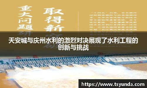 天安城与庆州水利的激烈对决展现了水利工程的创新与挑战