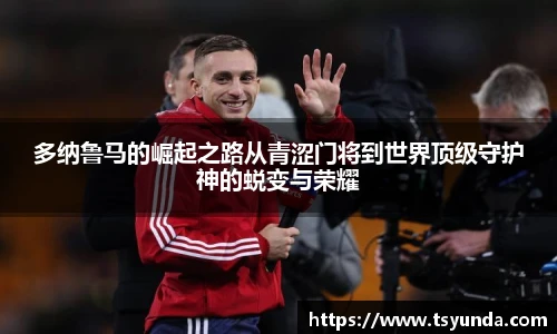 多纳鲁马的崛起之路从青涩门将到世界顶级守护神的蜕变与荣耀