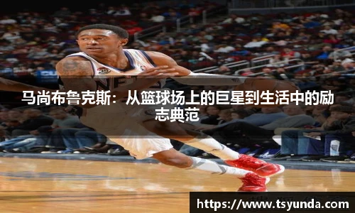 马尚布鲁克斯：从篮球场上的巨星到生活中的励志典范