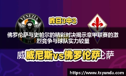 佛罗伦萨与史帕尔的精彩对决揭示意甲联赛的激烈竞争与球队实力较量