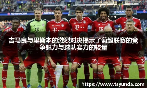 吉马良与里斯本的激烈对决揭示了葡超联赛的竞争魅力与球队实力的较量