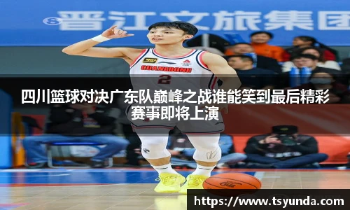 四川篮球对决广东队巅峰之战谁能笑到最后精彩赛事即将上演