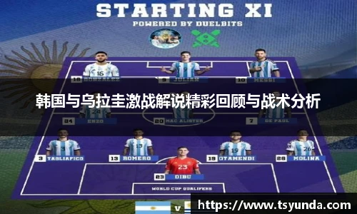 韩国与乌拉圭激战解说精彩回顾与战术分析