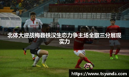 北体大迎战梅县铁汉生态力争主场全取三分展现实力