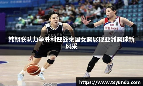 韩朝联队力争胜利迎战泰国女篮展现亚洲篮球新风采