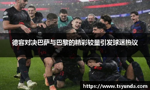 德容对决巴萨与巴黎的精彩较量引发球迷热议